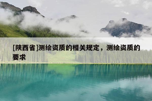 [陕西省]测绘资质的相关规定，测绘资质的要求