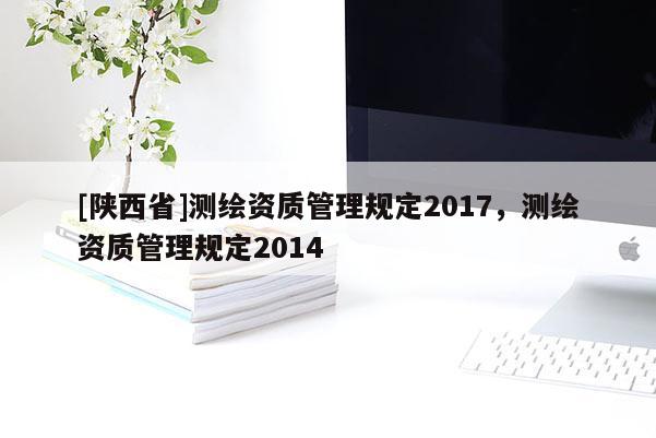 [陕西省]测绘资质管理规定2017，测绘资质管理规定2014