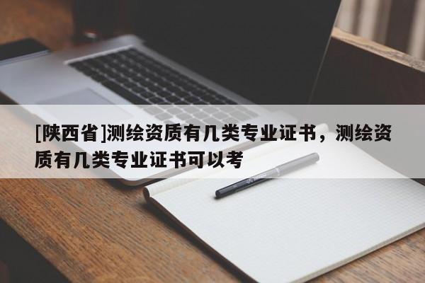 [陕西省]测绘资质有几类专业证书，测绘资质有几类专业证书可以考