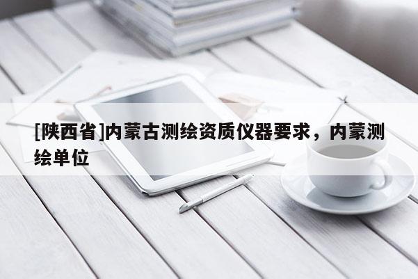 [陕西省]内蒙古测绘资质仪器要求，内蒙测绘单位