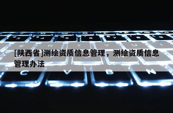 [陕西省]测绘资质信息管理，测绘资质信息管理办法