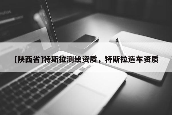 [陕西省]特斯拉测绘资质，特斯拉造车资质