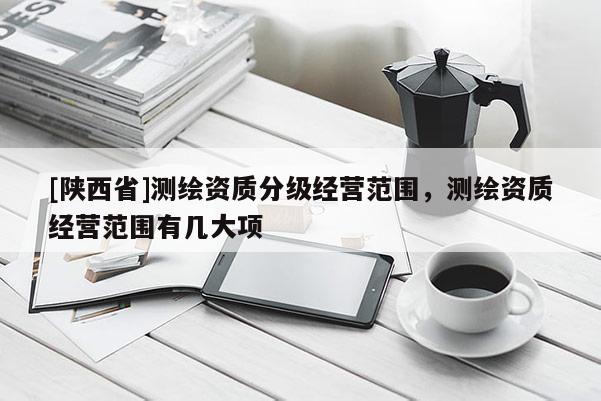 [陕西省]测绘资质分级经营范围，测绘资质经营范围有几大项