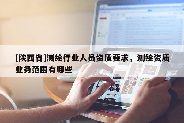 [陕西省]测绘行业人员资质要求，测绘资质业务范围有哪些