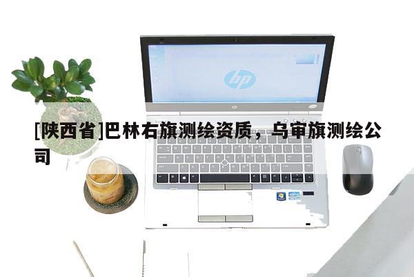 [陕西省]巴林右旗测绘资质，乌审旗测绘公司