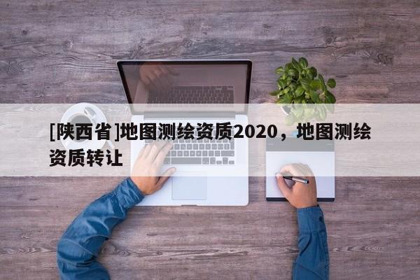 [陕西省]地图测绘资质2020，地图测绘资质转让