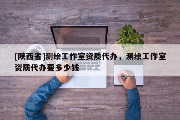 [陕西省]测绘工作室资质代办，测绘工作室资质代办要多少钱