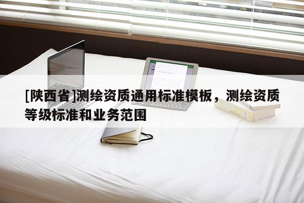 [陕西省]测绘资质通用标准模板，测绘资质等级标准和业务范围