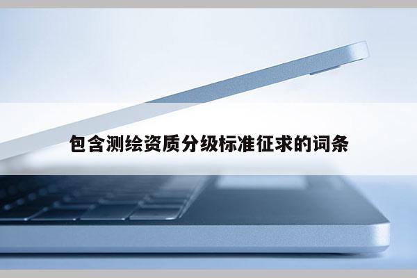 包含测绘资质分级标准征求的词条