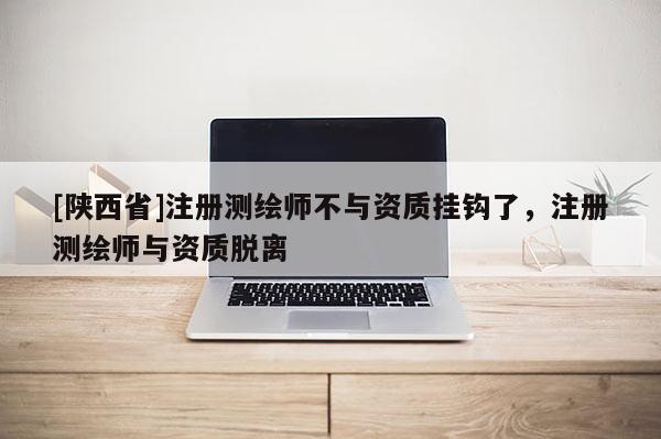 [陕西省]注册测绘师不与资质挂钩了，注册测绘师与资质脱离