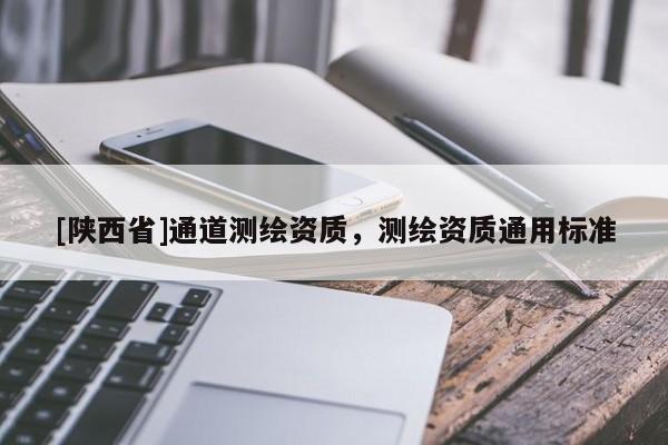 [陕西省]通道测绘资质，测绘资质通用标准