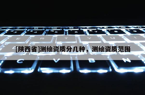 [陕西省]测绘资质分几种，测绘资质范围
