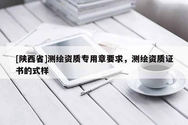 [陕西省]测绘资质专用章要求，测绘资质证书的式样