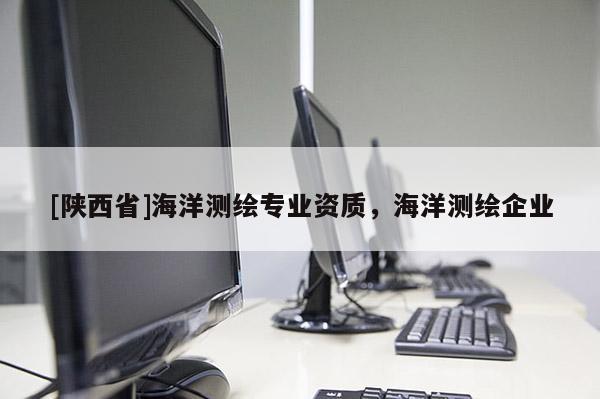 [陕西省]海洋测绘专业资质，海洋测绘企业
