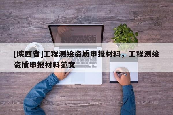 [陕西省]工程测绘资质申报材料，工程测绘资质申报材料范文