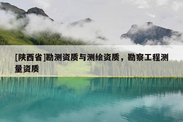 [陕西省]勘测资质与测绘资质，勘察工程测量资质