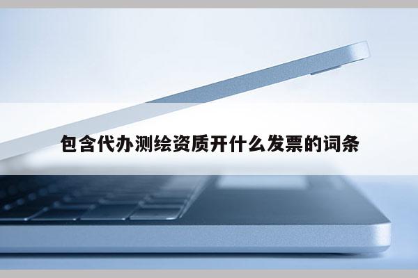 包含代办测绘资质开什么发票的词条