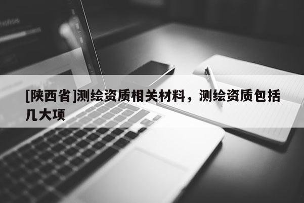 [陕西省]测绘资质相关材料，测绘资质包括几大项