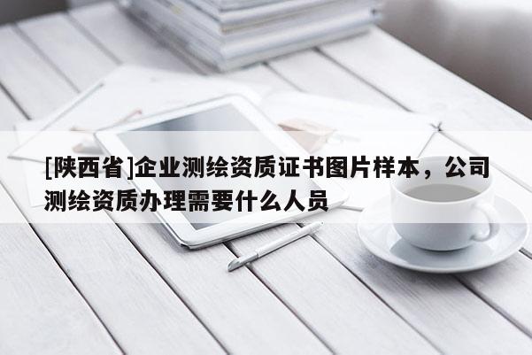 [陕西省]企业测绘资质证书图片样本，公司测绘资质办理需要什么人员