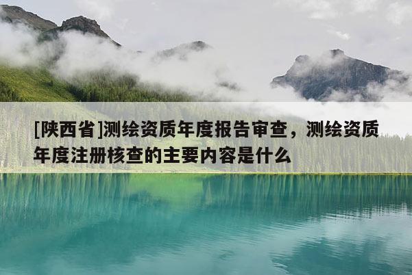 [陕西省]测绘资质年度报告审查，测绘资质年度注册核查的主要内容是什么