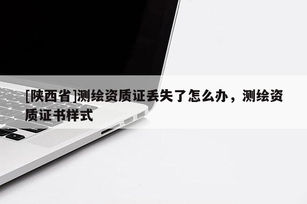 [陕西省]测绘资质证丢失了怎么办，测绘资质证书样式