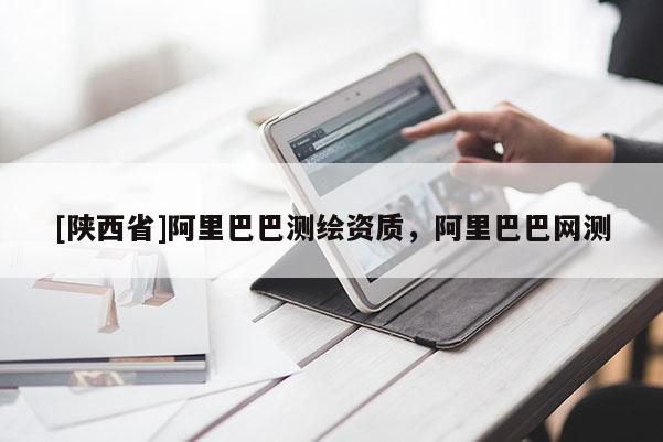 [陕西省]阿里巴巴测绘资质，阿里巴巴网测