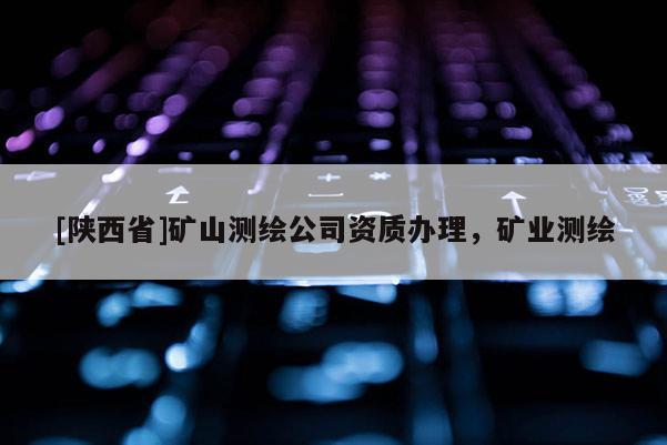 [陕西省]矿山测绘公司资质办理，矿业测绘