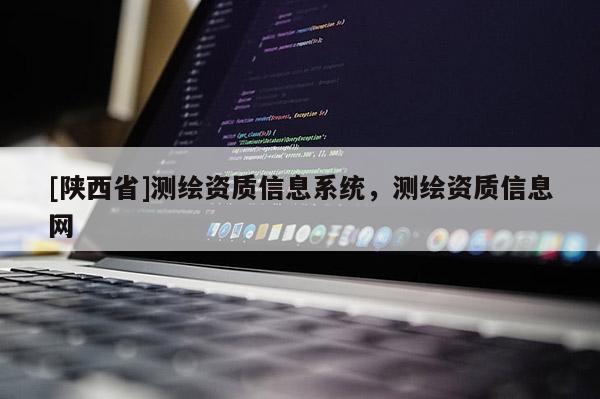 [陕西省]测绘资质信息系统，测绘资质信息网