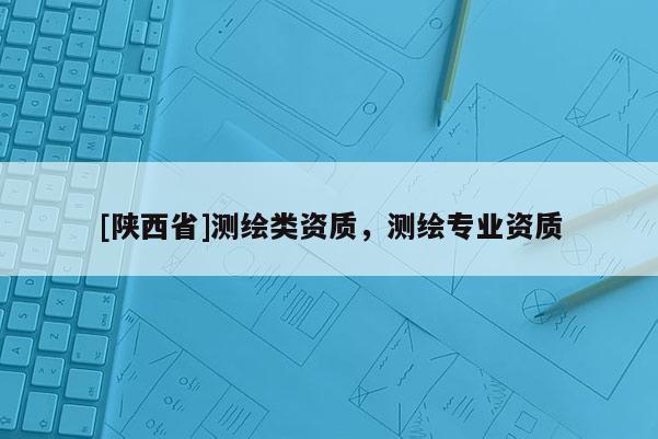 [陕西省]测绘类资质，测绘专业资质
