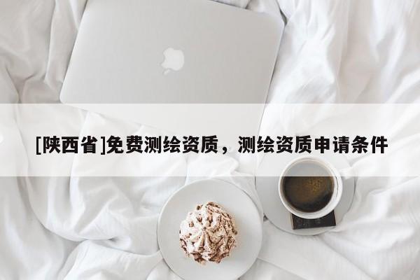 [陕西省]免费测绘资质，测绘资质申请条件