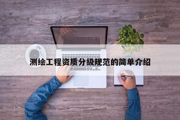 测绘工程资质分级规范的简单介绍