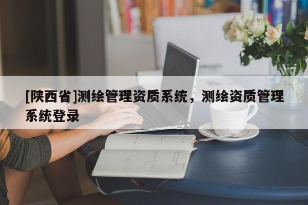 [陕西省]测绘管理资质系统，测绘资质管理系统登录