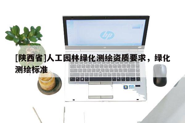 [陕西省]人工园林绿化测绘资质要求，绿化测绘标准
