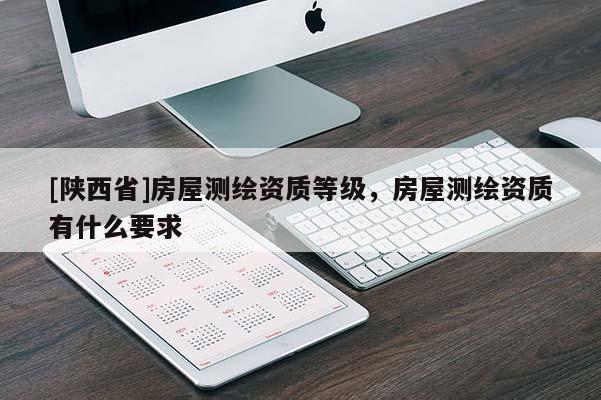 [陕西省]房屋测绘资质等级，房屋测绘资质有什么要求