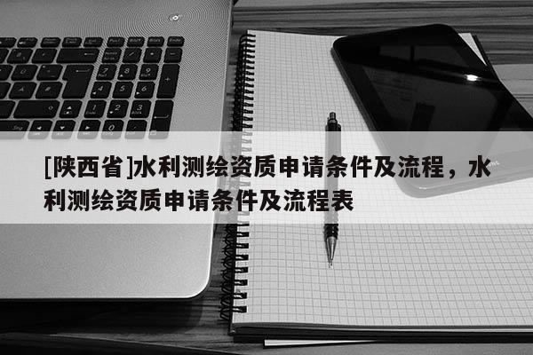[陕西省]水利测绘资质申请条件及流程，水利测绘资质申请条件及流程表