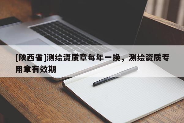 [陕西省]测绘资质章每年一换，测绘资质专用章有效期
