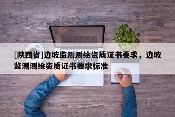 [陕西省]边坡监测测绘资质证书要求，边坡监测测绘资质证书要求标准