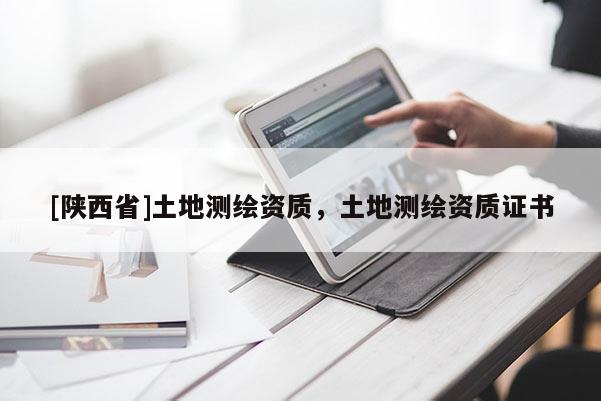 [陕西省]土地测绘资质，土地测绘资质证书
