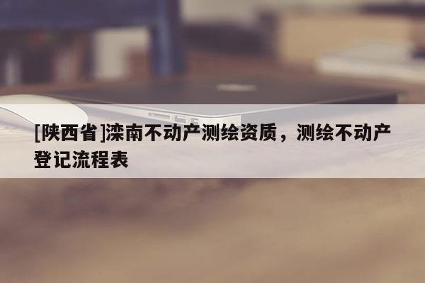 [陕西省]滦南不动产测绘资质，测绘不动产登记流程表