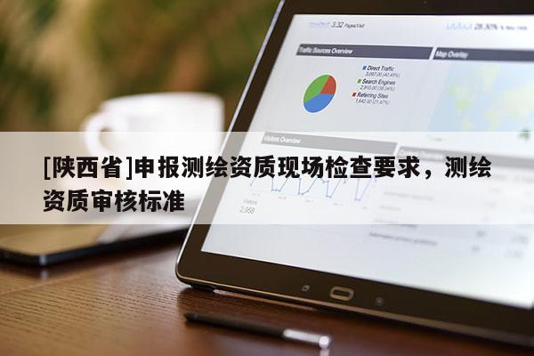 [陕西省]申报测绘资质现场检查要求，测绘资质审核标准
