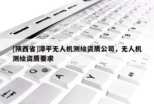 [陕西省]漳平无人机测绘资质公司，无人机测绘资质要求