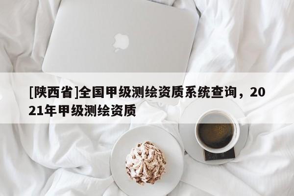 [陕西省]全国甲级测绘资质系统查询，2021年甲级测绘资质