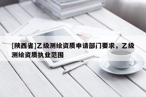 [陕西省]乙级测绘资质申请部门要求，乙级测绘资质执业范围