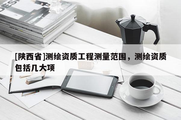 [陕西省]测绘资质工程测量范围，测绘资质包括几大项