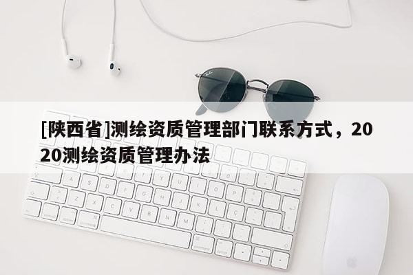[陕西省]测绘资质管理部门联系方式，2020测绘资质管理办法