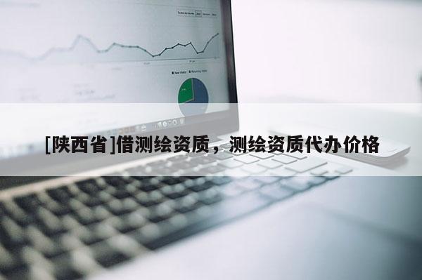 [陕西省]借测绘资质，测绘资质代办价格