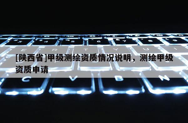 [陕西省]甲级测绘资质情况说明，测绘甲级资质申请