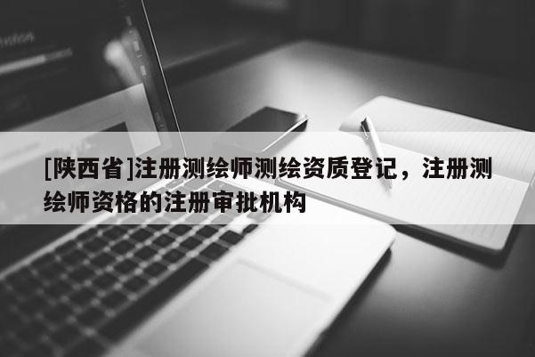 [陕西省]注册测绘师测绘资质登记，注册测绘师资格的注册审批机构