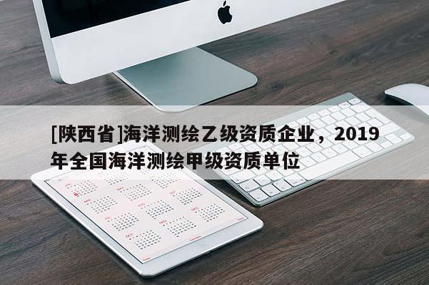 [陕西省]海洋测绘乙级资质企业，2019年全国海洋测绘甲级资质单位