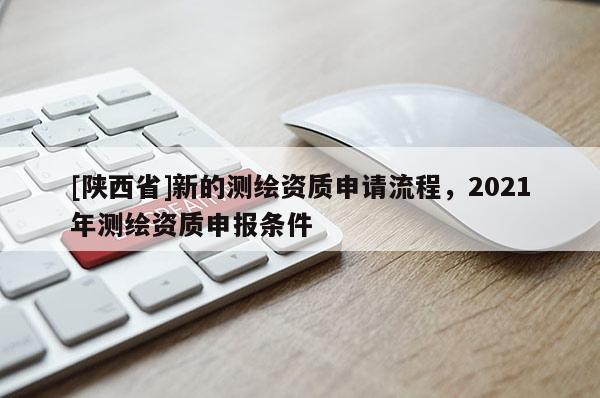 [陕西省]新的测绘资质申请流程，2021年测绘资质申报条件